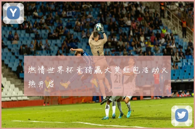 燃情世界杯竞猜赢大奖红包活动火热开启