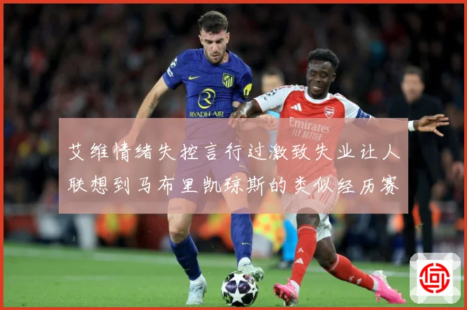 艾维情绪失控言行过激致失业让人联想到马布里凯琼斯的类似经历赛场复盘