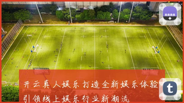 开云真人娱乐打造全新娱乐体验，引领线上娱乐行业新潮流