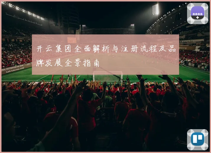 开云集团全面解析与注册流程及品牌发展全景指南