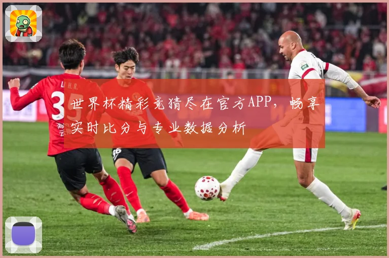 世界杯精彩竞猜尽在官方APP，畅享实时比分与专业数据分析