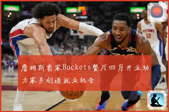 詹姆斯首家Buckets餐厅四月开业助力家乡创造就业机会
