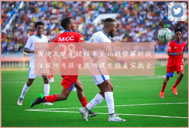 围绕足球竞猜赔率变化趋势解析投注技巧与投注技巧提升指南实战全面