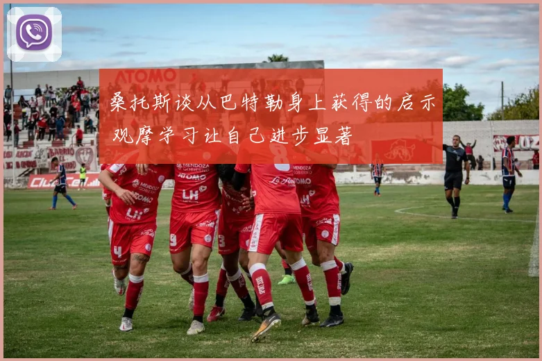 桑托斯谈从巴特勒身上获得的启示 观摩学习让自己进步显著