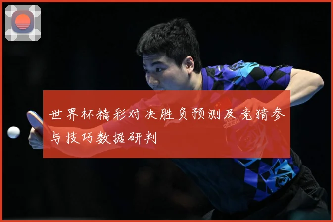 世界杯精彩对决胜负预测及竞猜参与技巧数据研判