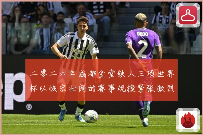 二零二六年成都金堂铁人三项世界杯以恢宏壮阔的赛事规模紧张激烈战术观察