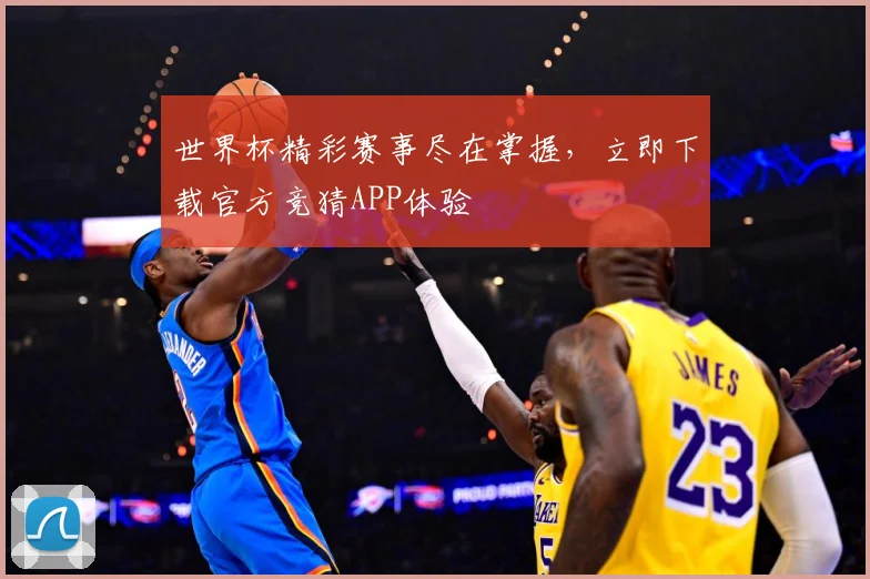 世界杯精彩赛事尽在掌握，立即下载官方竞猜APP体验