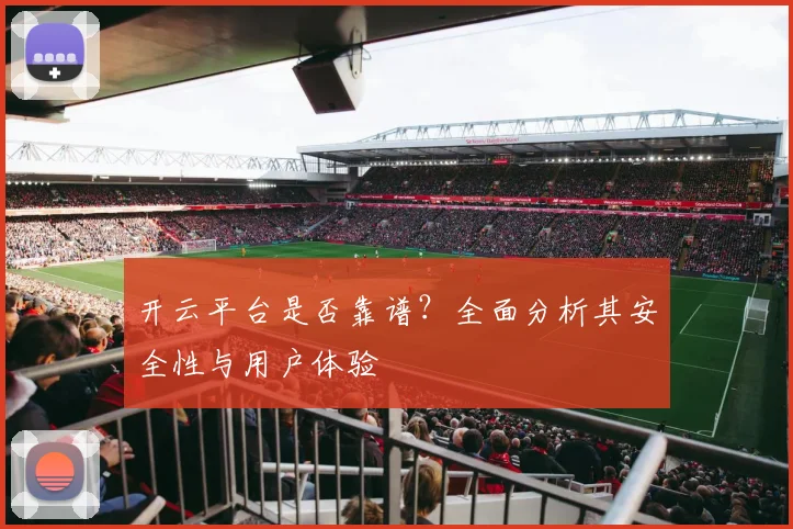 开云平台是否靠谱？全面分析其安全性与用户体验