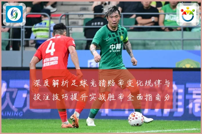 深度解析足球竞猜赔率变化规律与投注技巧提升实战胜率全面指南分享