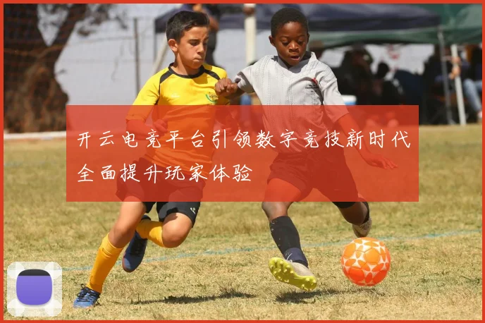 开云电竞平台引领数字竞技新时代全面提升玩家体验