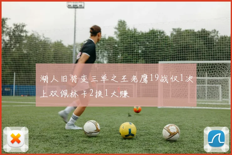 湖人旧将变三单之王老鹰19战仅1次上双佩林卡2换1大赚