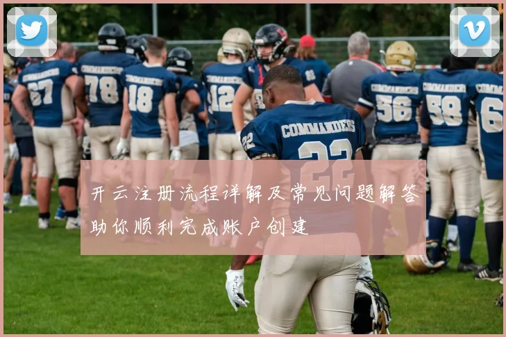 开云注册流程详解及常见问题解答助你顺利完成账户创建