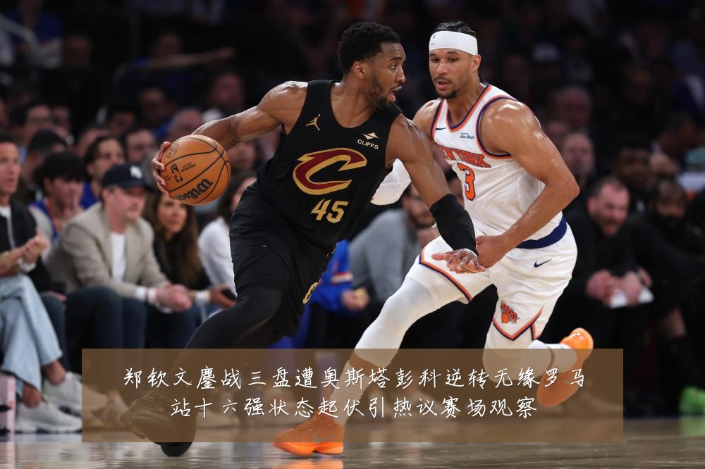 郑钦文鏖战三盘遭奥斯塔彭科逆转无缘罗马站十六强状态起伏引热议赛场观察
