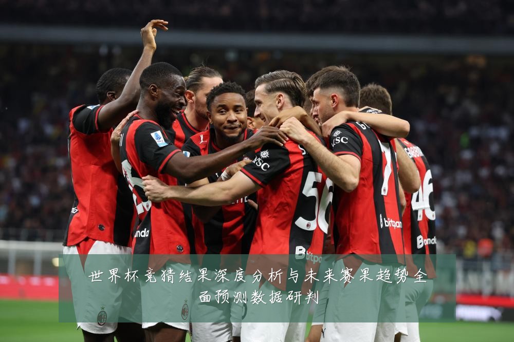 世界杯竞猜结果深度分析与未来赛果趋势全面预测数据研判