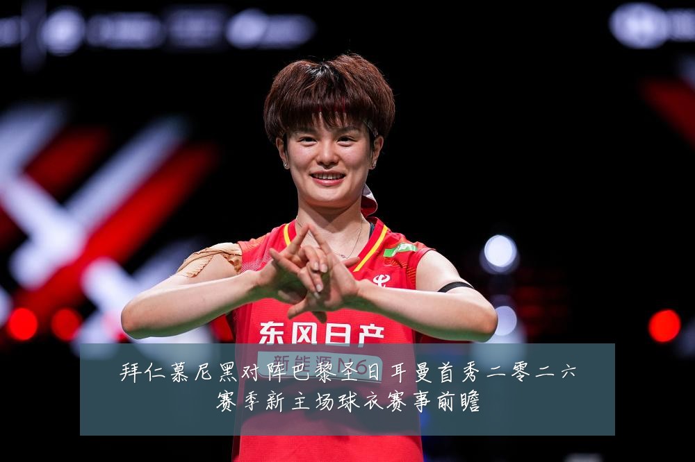 拜仁慕尼黑对阵巴黎圣日耳曼首秀二零二六赛季新主场球衣赛事前瞻