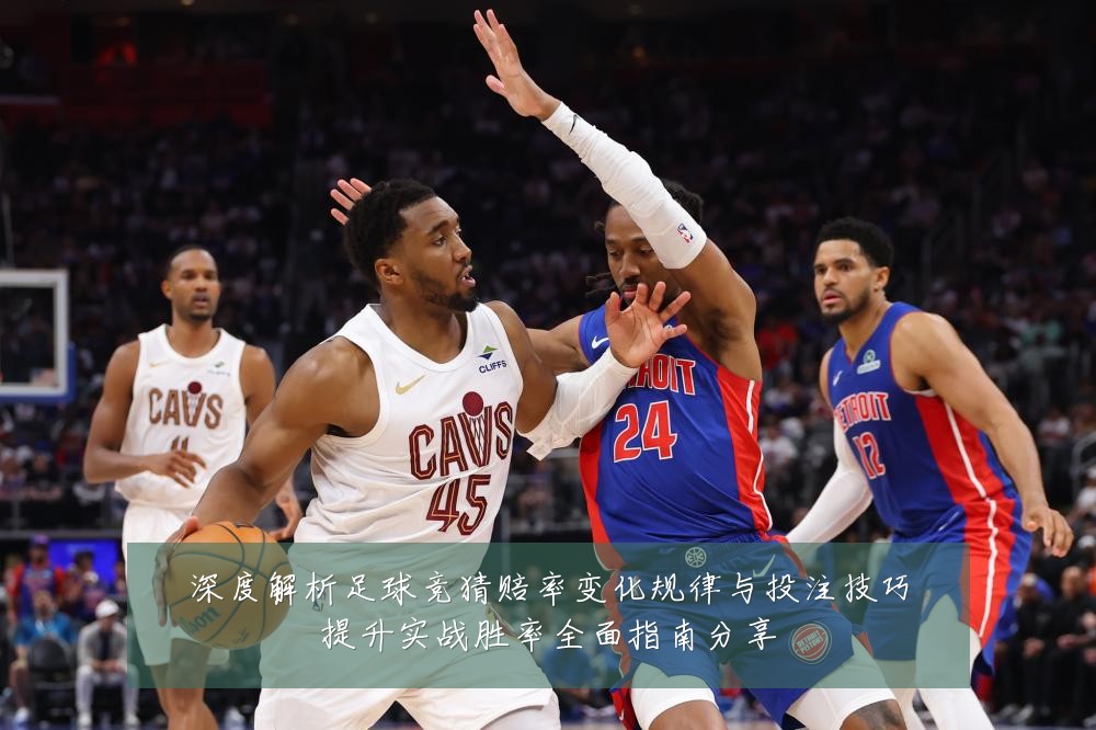 深度解析足球竞猜赔率变化规律与投注技巧提升实战胜率全面指南分享